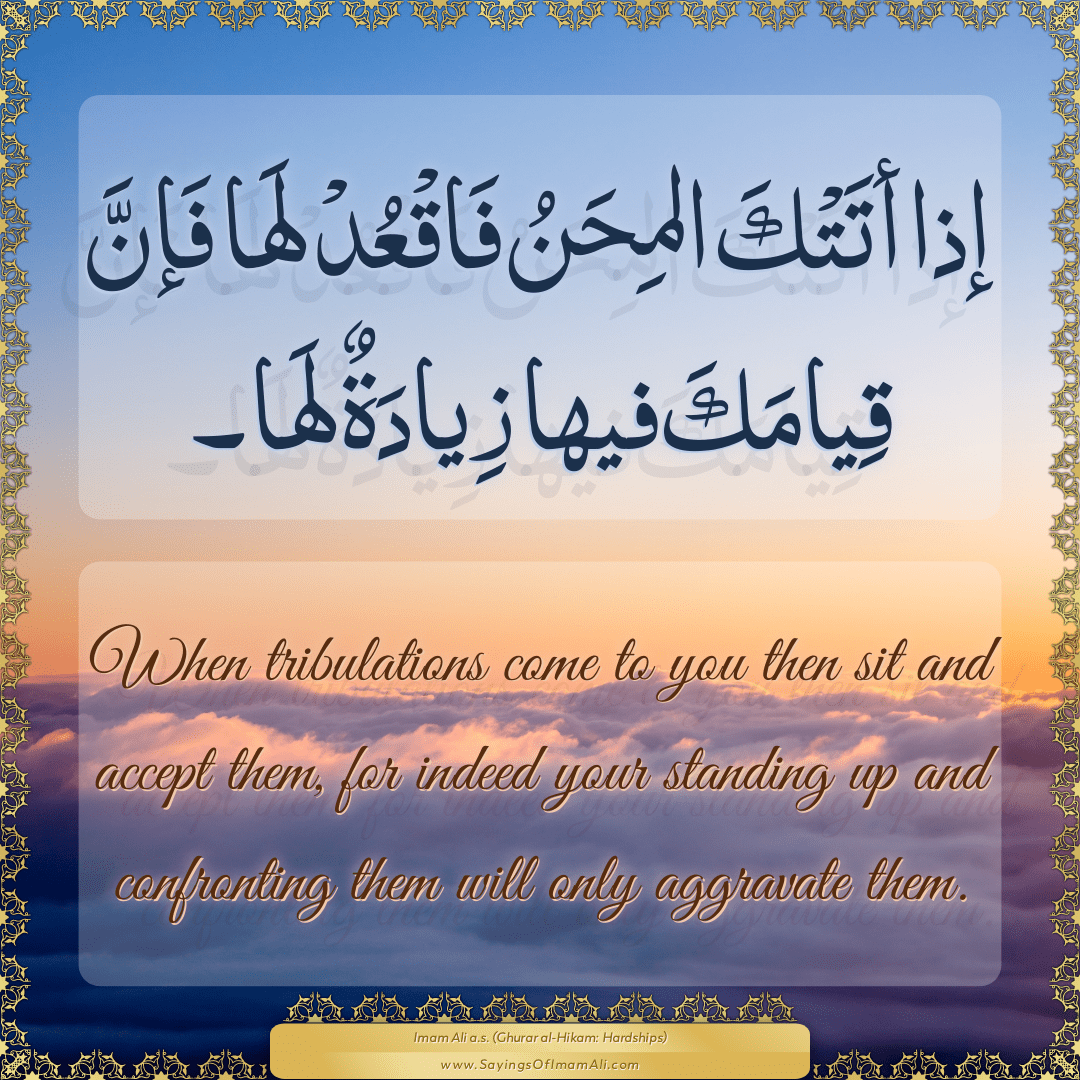 When tribulations come to you then sit and accept them, for indeed your...